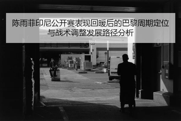 chen-yu-fei-yin-ni-gong-kai-sai-biao-xian-hui-nuan-hou-de-ba-li-zhou-qi-ding-wei-yu-zhan-shu-tiao-zheng-fa-zhan-lu-jing-2-918.jpg