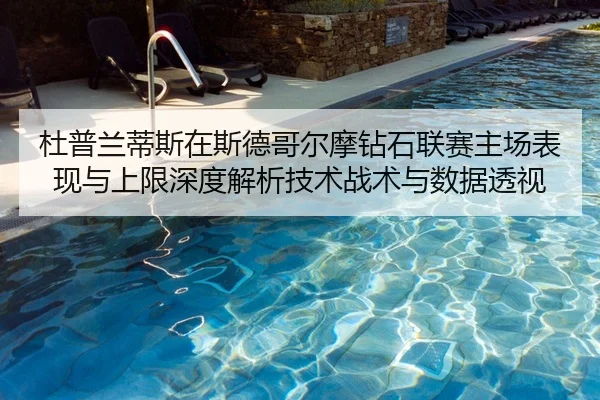 杜普兰蒂斯在斯德哥尔摩钻石联赛主场表现与上限深度解析技术战术与数据透视