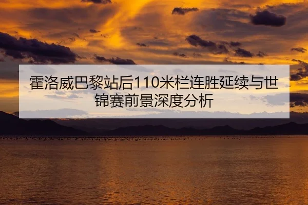 霍洛威巴黎站后110米栏连胜延续与世锦赛前景深度分析
