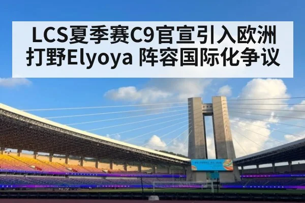 LCS夏季赛C9官宣引入欧洲打野Elyoya 阵容国际化争议