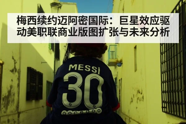 梅西续约迈阿密国际：巨星效应驱动美职联商业版图扩张与未来分析