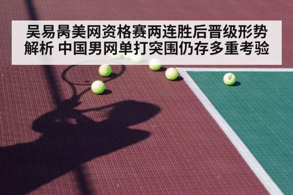 吴易昺美网资格赛两连胜后晋级形势解析 中国男网单打突围仍存多重考验