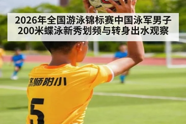 2026年全国游泳锦标赛中国泳军男子200米蝶泳新秀划频与转身出水观察