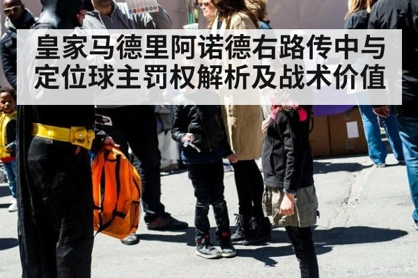皇家马德里阿诺德右路传中与定位球主罚权解析及战术价值